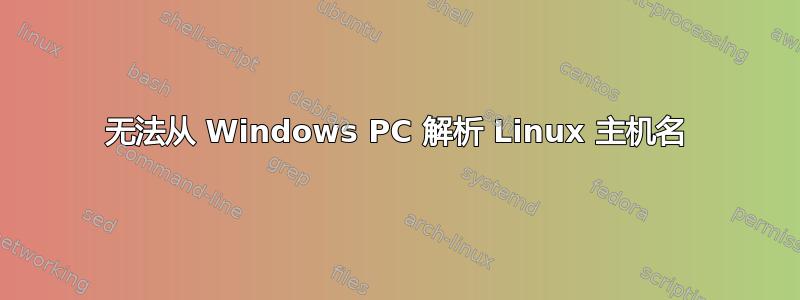 无法从 Windows PC 解析 Linux 主机名