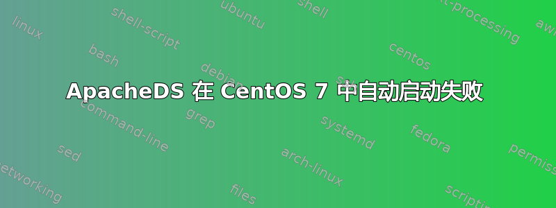 ApacheDS 在 CentOS 7 中自动启动失败