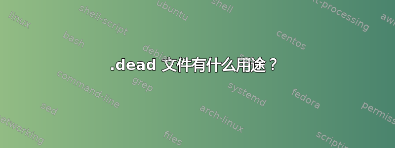 .dead 文件有什么用途？