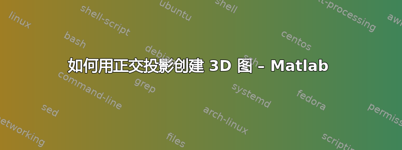 如何用正交投影创建 3D 图 – Matlab