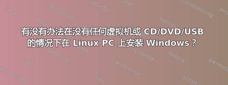 有没有办法在没有任何虚拟机或 CD/DVD/USB 的情况下在 Linux PC 上安装 Windows？