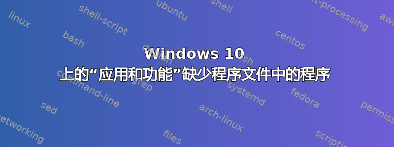 Windows 10 上的“应用和功能”缺少程序文件中的程序