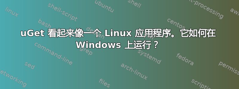 uGet 看起来像一个 Linux 应用程序。它如何在 Windows 上运行？