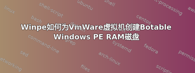 Winpe如何为VmWare虚拟机创建Botable Windows PE RAM磁盘