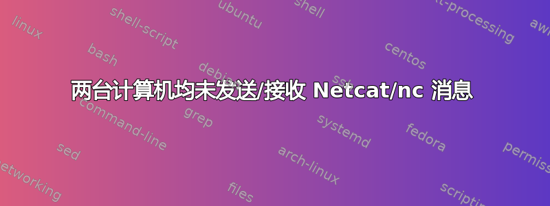 两台计算机均未发送/接收 Netcat/nc 消息