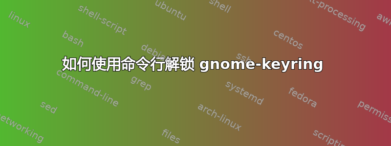 如何使用命令行解锁 gnome-keyring