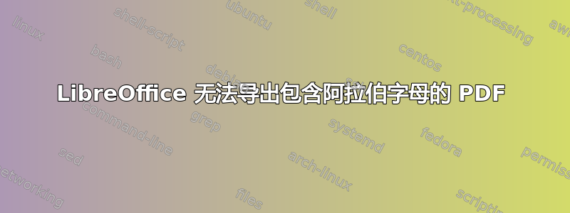 LibreOffice 无法导出包含阿拉伯字母的 PDF