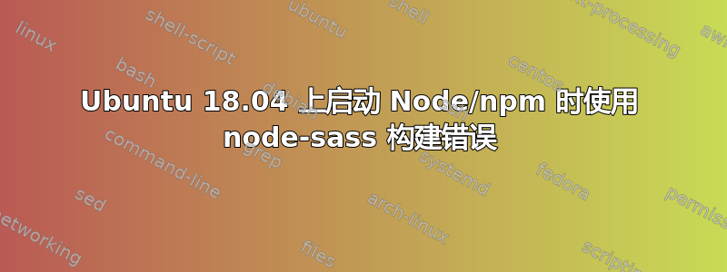 Ubuntu 18.04 上启动 Node/npm 时使用 node-sass 构建错误