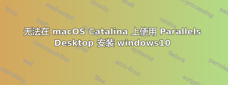 无法在 macOS Catalina 上使用 Parallels Desktop 安装 windows10