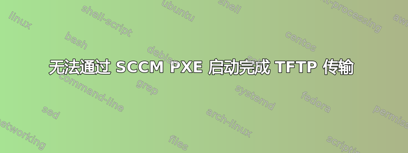无法通过 SCCM PXE 启动完成 TFTP 传输