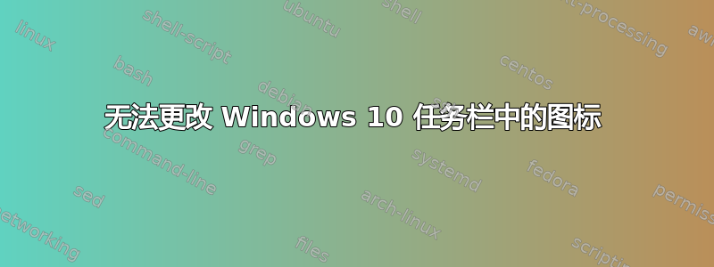 无法更改 Windows 10 任务栏中的图标