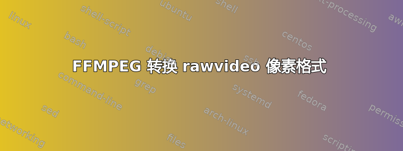 FFMPEG 转换 rawvideo 像素格式