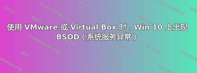 使用 VMware 或 Virtual Box 时，Win 10 上出现 BSOD（系统服务异常）