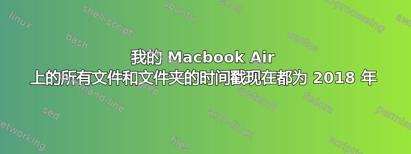 我的 Macbook Air 上的所有文件和文件夹的时间戳现在都为 2018 年