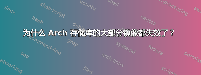 为什么 Arch 存储库的大部分镜像都失效了？