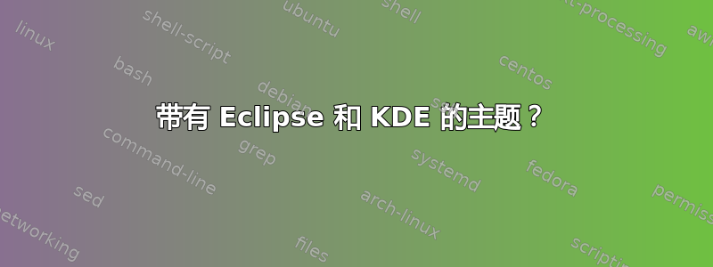 带有 Eclipse 和 KDE 的主题？