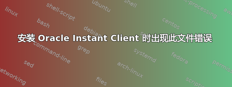 安装 Oracle Instant Client 时出现此文件错误