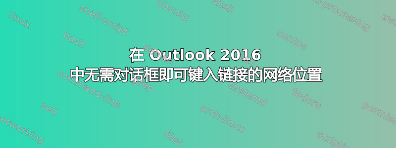 在 Outlook 2016 中无需对话框即可键入链接的网络位置