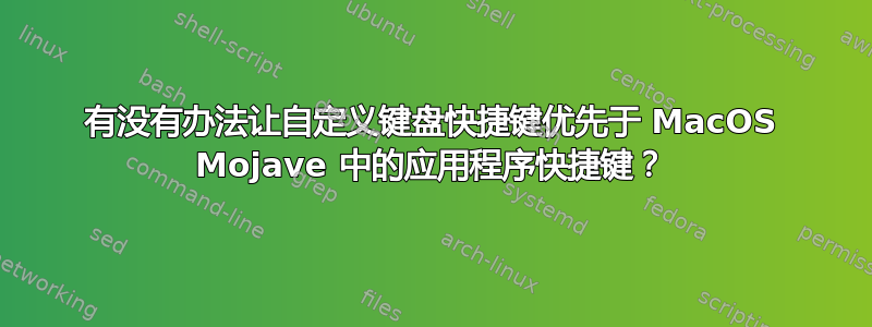 有没有办法让自定义键盘快捷键优先于 MacOS Mojave 中的应用程序快捷键？