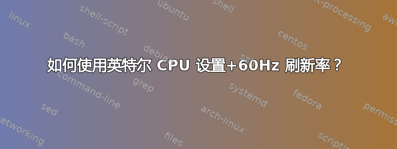 如何使用英特尔 CPU 设置+60Hz 刷新率？