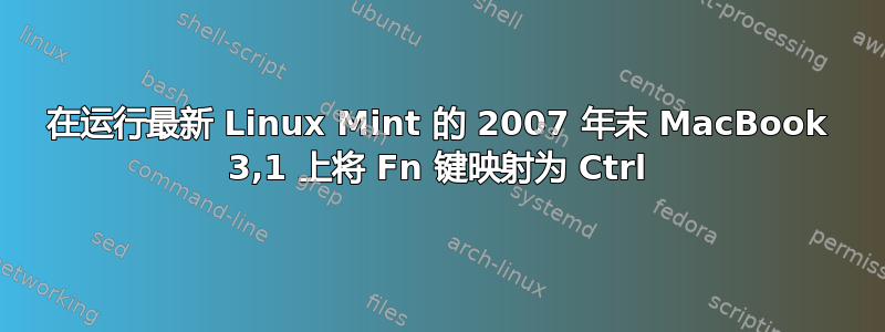 在运行最新 Linux Mint 的 2007 年末 MacBook 3,1 上将 Fn 键映射为 Ctrl