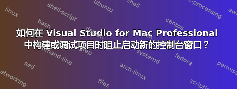 如何在 Visual Studio for Mac Professional 中构建或调试项目时阻止启动新的控制台窗口？