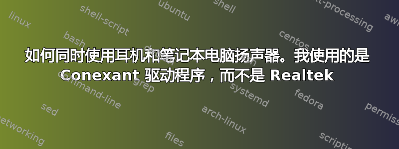 如何同时使用耳机和笔记本电脑扬声器。我使用的是 Conexant 驱动程序，而不是 Realtek