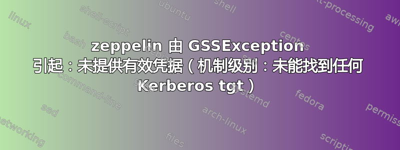 zeppelin 由 GSSException 引起：未提供有效凭据（机制级别：未能找到任何 Kerberos tgt）