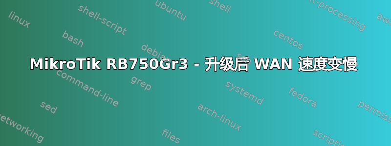 MikroTik RB750Gr3 - 升级后 WAN 速度变慢