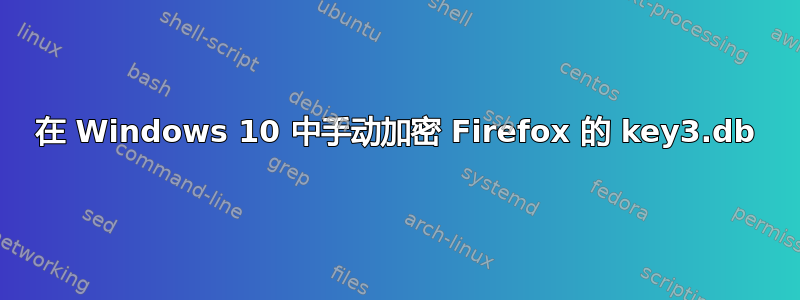 在 Windows 10 中手动加密 Firefox 的 key3.db