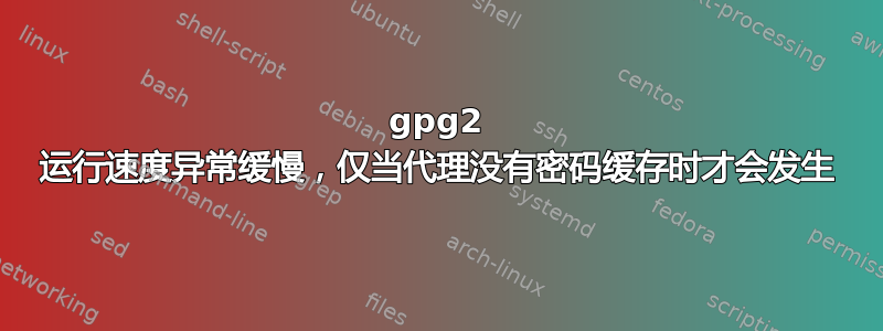 gpg2 运行速度异常缓慢，仅当代理没有密码缓存时才会发生