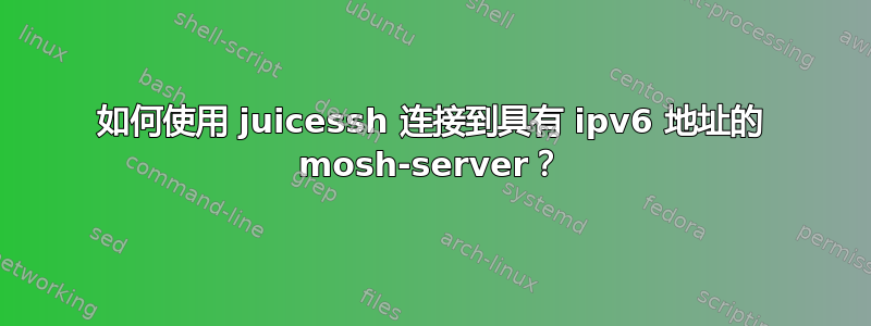 如何使用 juicessh 连接到具有 ipv6 地址的 mosh-server？