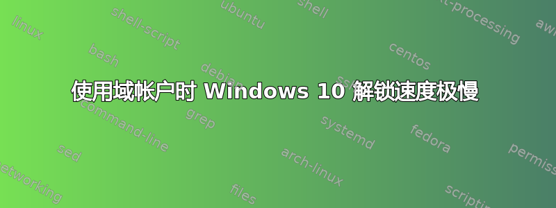 使用域帐户时 Windows 10 解锁速度极慢