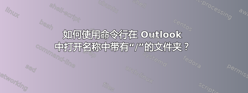 如何使用命令行在 Outlook 中打开名称中带有“/”的文件夹？