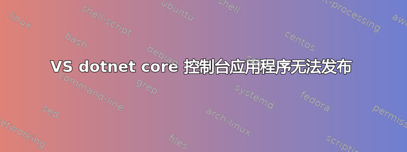 VS dotnet core 控制台应用程序无法发布