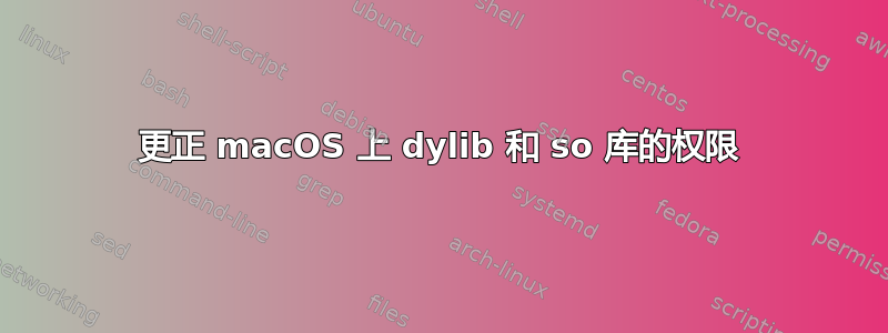 更正 macOS 上 dylib 和 so 库的权限