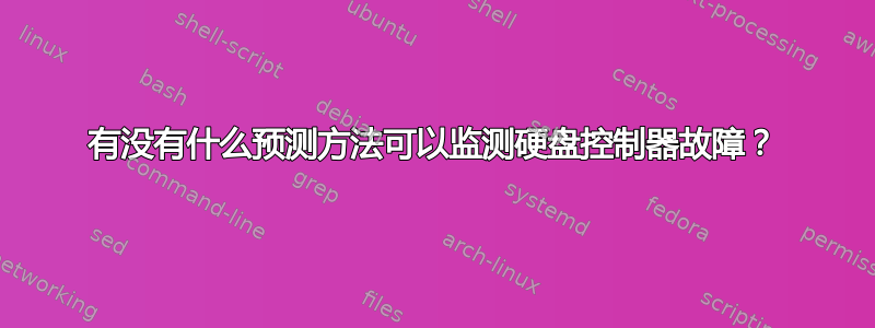 有没有什么预测方法可以监测硬盘控制器故障？