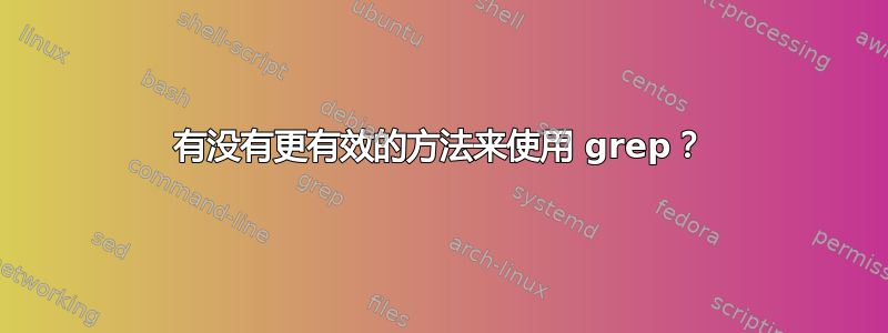 有没有更有效的方法来使用 grep？