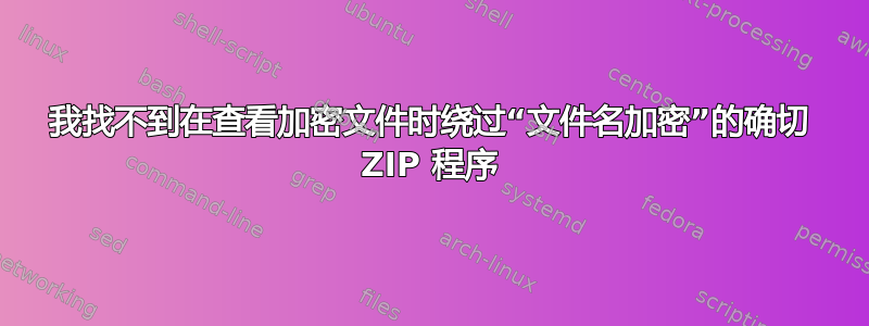 我找不到在查看加密文件时绕过“文件名加密”的确切 ZIP 程序