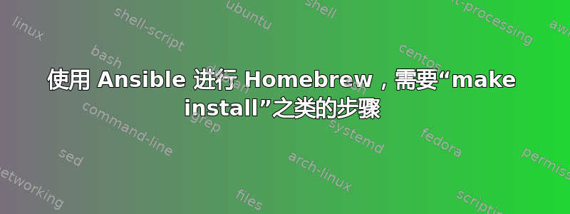 使用 Ansible 进行 Homebrew，需要“make install”之类的步骤