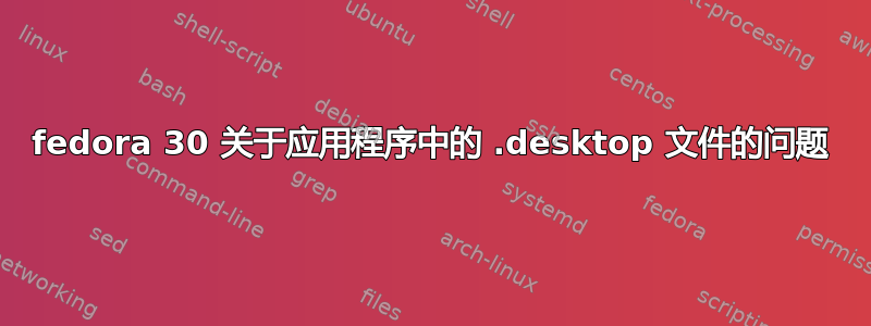 fedora 30 关于应用程序中的 .desktop 文件的问题