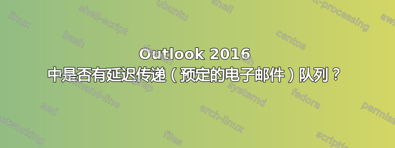 Outlook 2016 中是否有延迟传递（预定的电子邮件）队列？