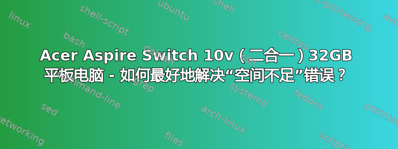 Acer Aspire Switch 10v（二合一）32GB 平板电脑 - 如何最好地解决“空间不足”错误？