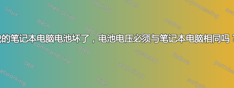 我的笔记本电脑电池坏了，电池电压必须与笔记本电脑相同吗？