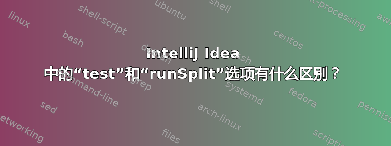 IntelliJ Idea 中的“test”和“runSplit”选项有什么区别？