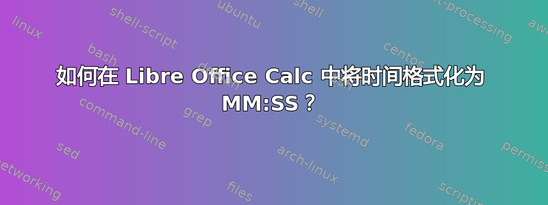 如何在 Libre Office Calc 中将时间格式化为 MM:SS？