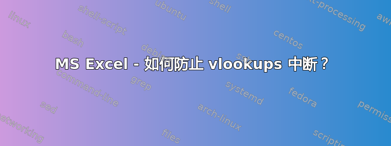 MS Excel - 如何防止 vlookups 中断？