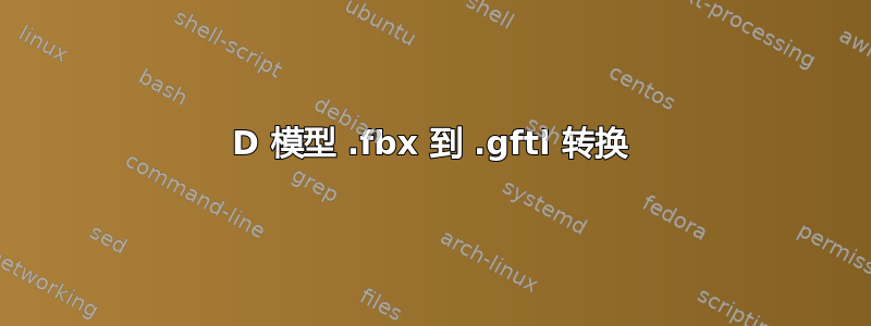 3D 模型 .fbx 到 .gftl 转换