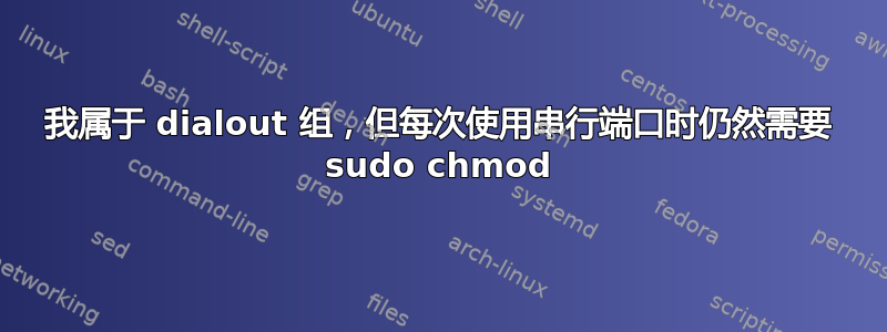 我属于 dialout 组，但每次使用串行端口时仍然需要 sudo chmod