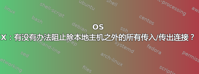 OS X：有没有办法阻止除本地主机之外的所有传入/传出连接？